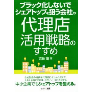 ブラック化しないでシェアトップを狙う会社の代理店活用戦略のすすめ／吉田肇(著者)