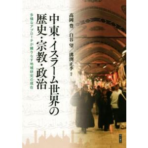 中東・イスラーム世界の歴史・宗教・政治 多様なアプローチが織りなす地域研究の現在／高岡豊(著者),白...