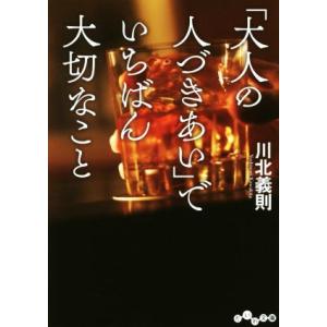 「大人の人づきあい」でいちばん大切なこと だいわ文庫／川北義則(著者)