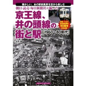 朝日・読売・毎日新聞社が撮った京王線、井の頭線の街と駅 1960〜80年代/生田誠(著者)