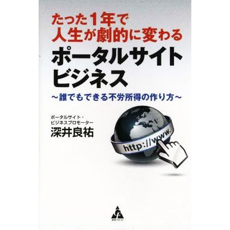 たった１年で人生が劇的に変わるポータルサイトビジネス 誰でもできる不労所得の作り方／深井良祐(著者)