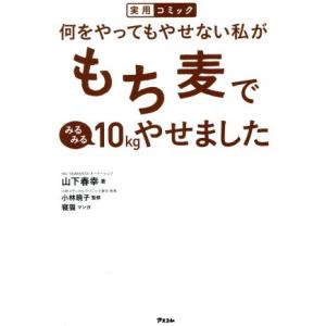 何をやってもやせない私がもち麦でみるみる10kgやせました 実用コミック/山下春幸(著者),小林暁