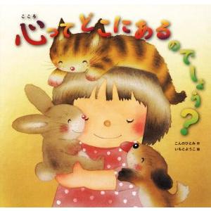 心ってどこにあるのでしょう？/こんのひとみ(著者),いもとようこ