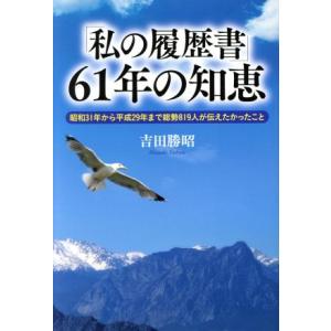 「私の履歴書」61年の知恵 昭和31年から平成29年まで総勢819人が伝えたかったこと/吉田勝昭(