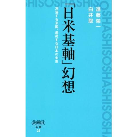 「日米基軸」幻想 凋落する米国、追従する日本の未来 詩想社新書２２／進藤榮一(著者),白井聡(著者)