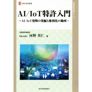 AI/IoT特許入門 AI/IoT発明の発掘と権利化の勘所 現代産業選書 知的財産実務シリーズ/河野...