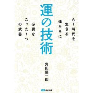 運の技術 AI時代を生きる僕たちに必要なたった1つの武器/角田陽一郎(著者)