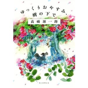 ゆっくりおやすみ、樹の下で/高橋源一郎(著者)