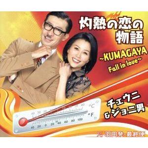 灼熱の恋の物語　〜ＫＵＭＡＧＡＹＡ　Ｆａｌｌ　ｉｎ　ｌｏｖｅ〜／チェウニ＆ジョニ男