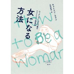 女になる方法 ロックンロールな１３歳のフェミニスト成長記／キャトリン・モラン(著者),北村紗衣(訳者)