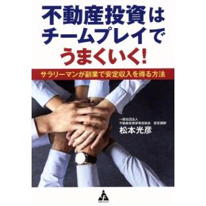 不動産投資はチームプレイでうまくいく！ サラリーマンが副業で安定収入を得る方法/松本光彦(著者)