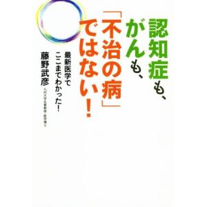 認知症も、がんも、「不治の病」ではない！ 最新医学でここまでわかった！/藤野武彦(著者)