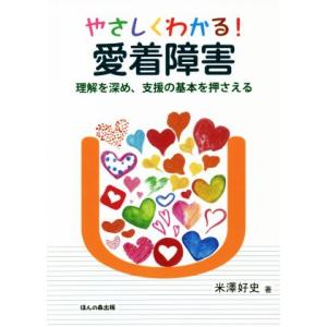 やさしくわかる！愛着障害 理解を深め、支援の基本を押さえる／米澤好史(著者)