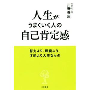 人生がうまくいく人の自己肯定感 努力より、環境より、才能より大事なもの/川野泰周(著者)