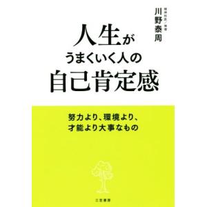 人生がうまくいく人の自己肯定感 努力より、環境より、才能より大事なもの／川野泰周(著者)