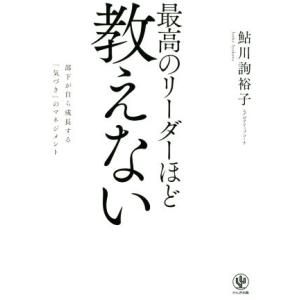 最高のリーダーほど教えない 部下が自ら成長する「気づき」のマネジメント/鮎川詢裕子(著者)