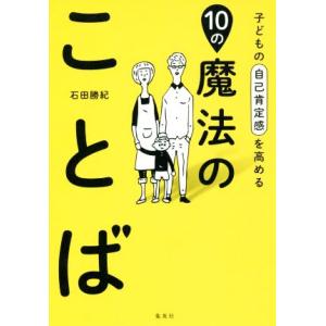 子どもの自己肯定感を高める 10の魔法のことば/石田勝紀(著者)