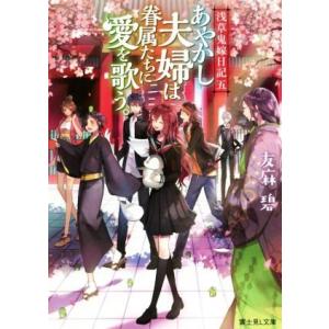 あやかし夫婦は眷属たちに愛を歌う。 浅草鬼嫁日記　五 富士見Ｌ文庫／友麻碧(著者)