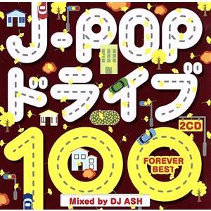 J-POP ドライブ 100 〜FOREVER BEST〜 Mixed by DJ ASH/(オムニ...
