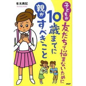 子どもが友だちで悩まないために10歳までに親がすべきこと/有光興記(著者)