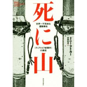 死に山 世界一不気味な遭難事故《ディアトロフ峠事件》の真相／ドニー・アイカー(著者),安原和見(訳者...