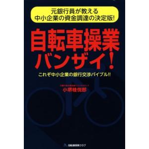 自転車操業バンザイ！ 元銀行員が教える中小企業の資金調達の決定版！　これぞ中小企業の銀行交渉バイブル...