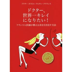 ドクター、世界一キレイになりたい！ フランス人医師が教える美を引き出す方法/オリビエ・クルタン・クラ...