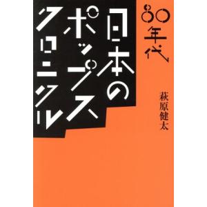 80年代 日本のポップス・クロニクル/萩原健太(著者)