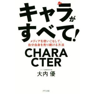 キャラがすべて！ メディアを使いこなして、自分自身を売り続ける方法／大内優(著者)