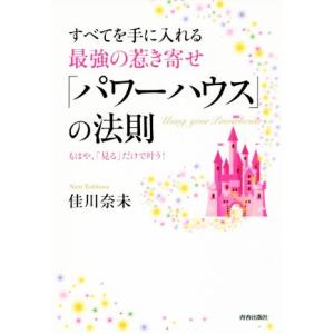 すべてを手に入れる最強の惹き寄せ「パワーハウス」の法則 もはや、「見る」だけで叶う！/佳川奈未(著者...