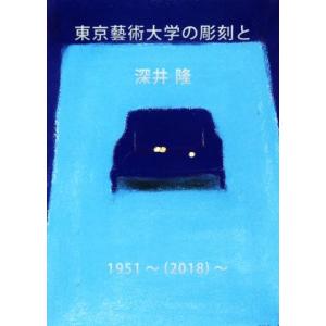 東京藝術大学の彫刻と深井隆 １９５１〜（２０１８）〜／深井隆(著者),Ｄの３行目(著者)