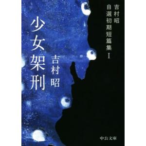 少女架刑 吉村昭自選初期短篇集　I 中公文庫／吉村昭(著者)