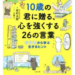 10歳の君に贈る、心を強くする26の言葉 哲学者から学ぶ生きるヒント/岩村太郎(著者),千野エー