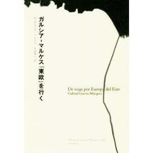 ガルシア＝マルケス「東欧」を行く／ガブリエル・ガルシア・マルケス(著者),木村榮一(訳者)