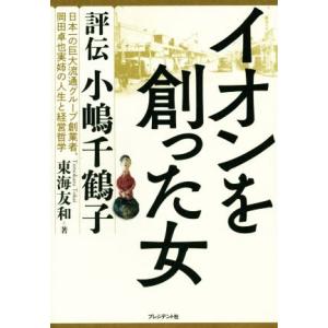 イオンを創った女 評伝 小嶋千鶴子/東海友和(著者)