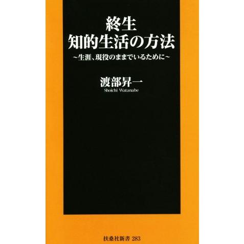 終生 知的生活の方法 生涯、現役のままでいるために 扶桑社新書/渡部昇一(著者)