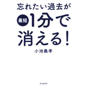 忘れたい過去が最短1分で消える！/小池義孝(著者)