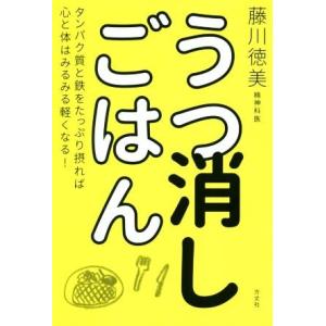 うつ消しごはん タンパク質と鉄をたっぷり摂れば心と体はみるみる軽くなる！/藤川徳美(著者)