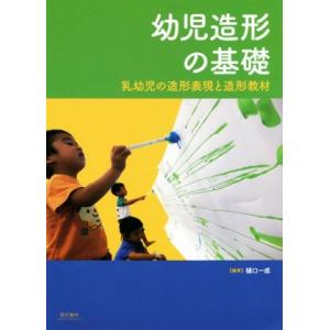 幼児造形の基礎 乳幼児の造形表現と造形教材/樋口一成(著者)