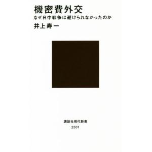 機密費外交 なぜ日中戦争は避けられなかったのか 講談社現代新書／井上寿一(著者)