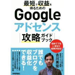 最短で収益を得るためのGoogleアドセンス攻略ガイドブック/古川英宏(著者)