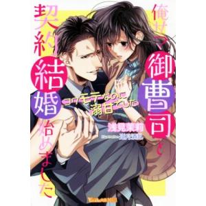 俺サマ御曹司と契約結婚始めました　コワモテなのに溺甘でした