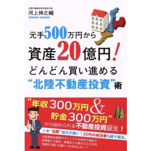 元手500万円から資産20億円！ どんどん買い進める“北陸不動産投資”術/河上伸之輔(著者)