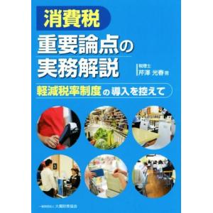 消費税　重要論点の実務解説 軽減税率制度の導入を控えて／芹澤光春(著者)