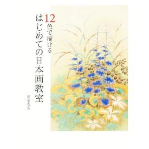 12色で描けるはじめての日本画教室/安原成美(著者)