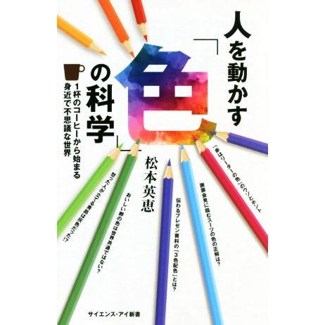 人を動かす「色」の科学 １杯のコーヒーから始まる身近で不思議な世界 サイエンス・アイ新書／松本英恵(...