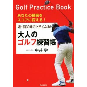 週１回３０球で上手くなる！大人のゴルフ練習帳 あなたの練習をスコアに変える！／中井学(著者)