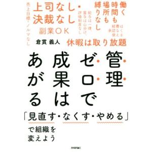 管理ゼロで成果はあがる 「見直す・なくす・やめる」で組織を変えよう／倉貫義人(著者)