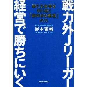 戦力外Jリーガー経営で勝ちにいく 新たな未来を切り拓く「前向きな撤退」の力/嵜本晋輔(著者)