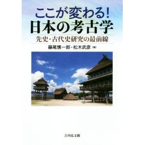 ここが変わる！日本の考古学 先史・古代史研究の最前線/藤尾慎一郎(編者),松木武彦(編者)